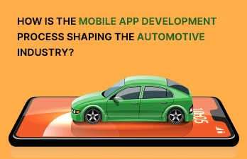 How is the mobile app development process shaping the automotive industry?